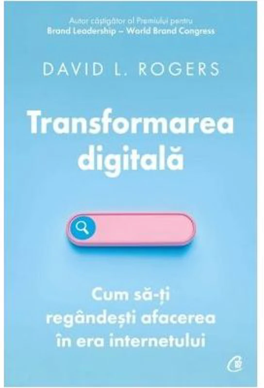 Transformarea digitala. Cum sa-ti regandesti afacerea in era internetului - David L. Rogers
