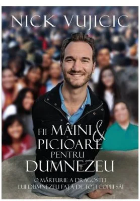 Fii maini si picioare pentru Dumnezeu - Nick Vujicic