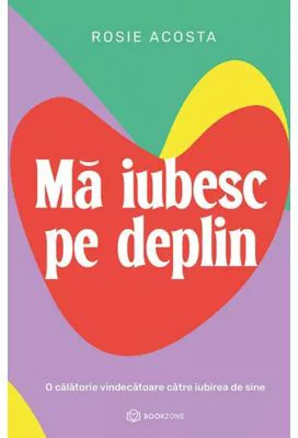 Ma iubesc pe deplin. O calatorie vindecatoare catre iubirea de sine - Rosie Acosta