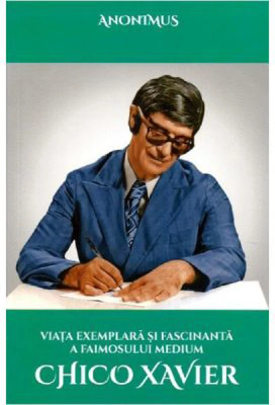 Viata exemplara si fascinanta a faimosului medium Chico Xavier - Anonimus