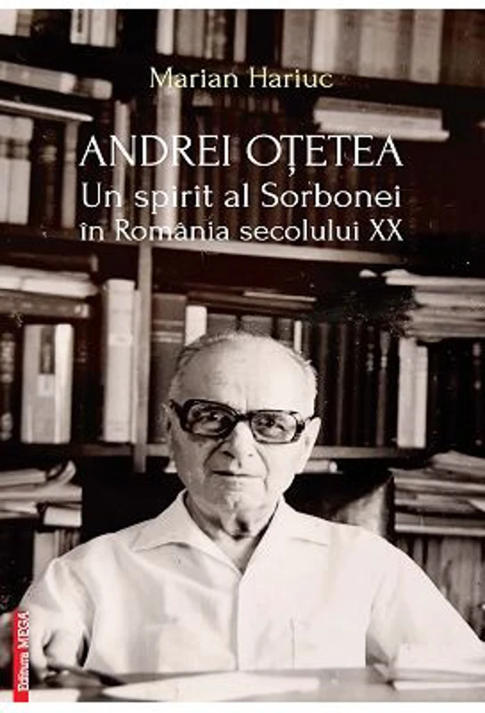 Andrei Otetea. Un spirit al Sorbonei in Romania secolului 20 - Marian Hariuc