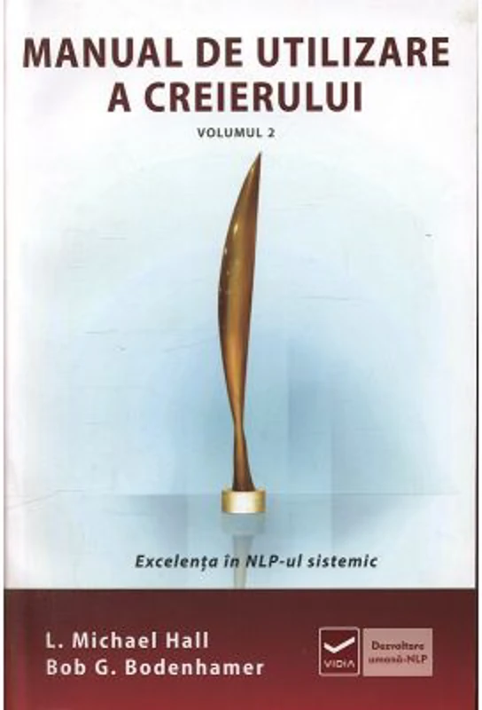 Manual de utilizare a creierului - Volumul II - Excelenta in NLP-ul sistematic - Michael Hall