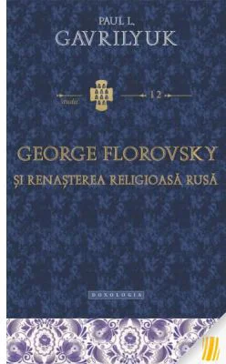 George Florovsky si renasterea religioasa rusa - Paul L. Gavrilyuk
