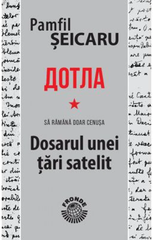 Dotla - Sa ramana doar cenusa - Dosarul unei tari satelit - Pamfil Seicaru