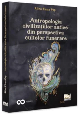 Antropologia civilizatiilor antice din perspectiva cultelor funerare - Alina Elena Pop