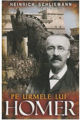 Pe urmele lui Homer - Heinrich Schliemann