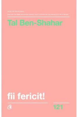 Fii fericit! Descopera tot ce trebuie sa stii pentru a avea o viata fericita - Tal Ben-Shahar