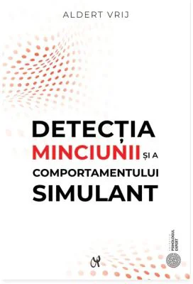 Detectia minciunii si a comportamentului simulant. Dileme si oportunitati - Aldert Vrij