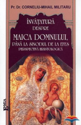 Invatatura despre Maica Domnului pana la Sinodul de la Efes - Dr. Pr. Corneliu-Mihail Militaru