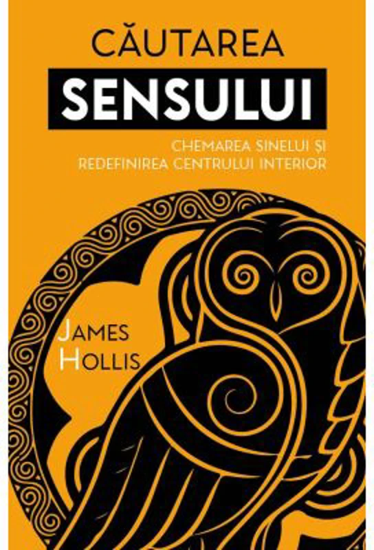 Cautarea Sensului. Chemarea Sinelui si redefinirea Centrului Interior - James Hollis