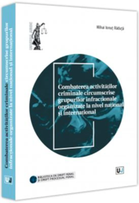 Combaterea activitatilor criminale circumscrise grupurilor infractionale organizate la nivel national si international - Mihai Ionut Raduta