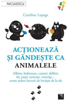 Actioneaza si gandeste ca animalele. Albine, buburuze, castori, delfini, lei, pesti, suricate, veverite... avem atatea lucruri de invatat de la ele -