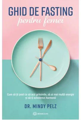 Ghid de fasting pentru femei. Cum sa tii post ca sa arzi grasimile, sa ai mai multa energie si sa-ti echilibrezi hormonii - Dr. Mindy Pelz