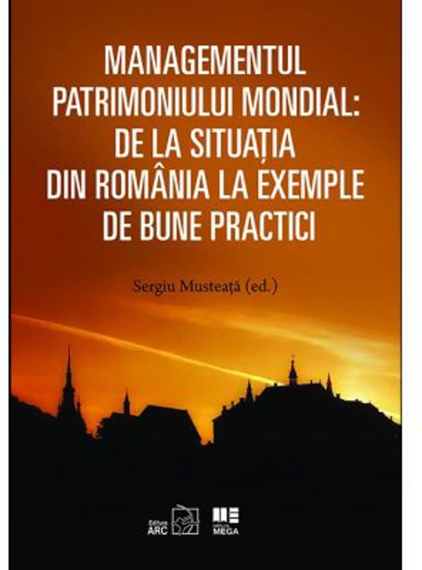 Managementul patrimoniului mondial: De la situatia din Romania la exemple de bune practici - Sergiu Musteata