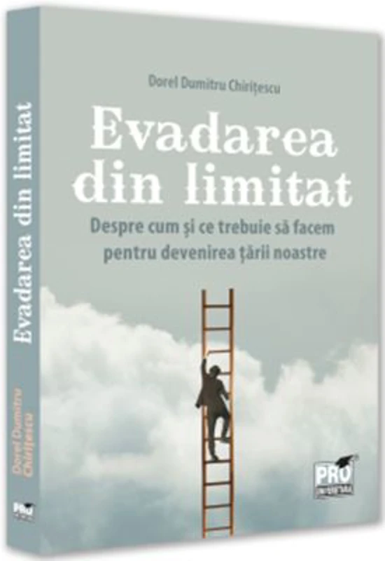 Evadarea din limitat. Despre cum si ce trebuie sa facem pentru devenirea tarii noastre - Dorel Dumitru Chiritescu