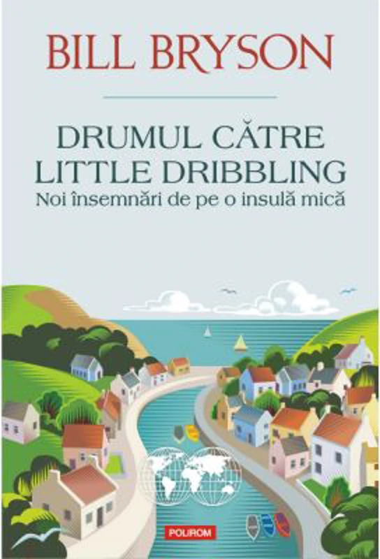 Drumul catre Little Dribbling. Noi insemnari de pe o insula mica - Bill Bryson