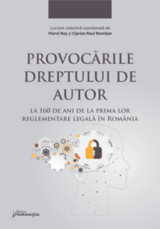 Provocarile dreptului de autor la 160 de ani de la prima lor reglementare legala in Romania - Ciprian Raul Romitan, Viorel Ros