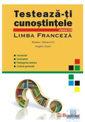 Testeaza-ti cunostintele. Limba Franceza, clasele 5-8 - Roxana Veleanovici. Angela Soare