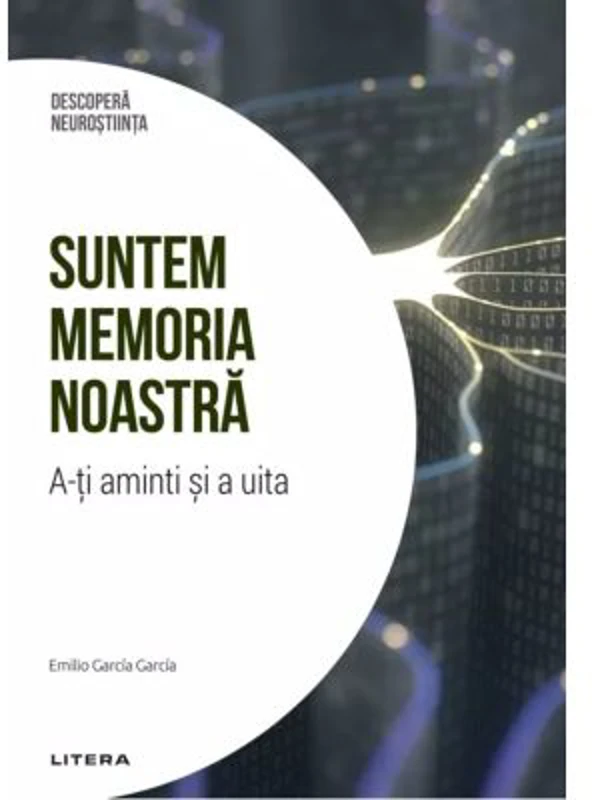 Suntem memoria noastra. A-ti aminti si a uita. Volumul 6. Descopera Neurostiinta - Emilio Garcia Garcia