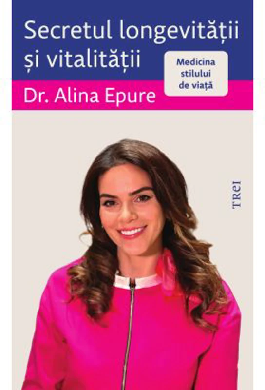 Secretul longevitatii si vitalitatii. Medicina stilului de viata - Alina Epure