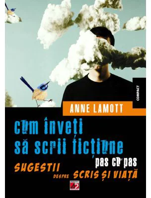 Cum inveti sa scrii fictiune pas cu pas. Sugestii despre scris si viata - Anne Lamott