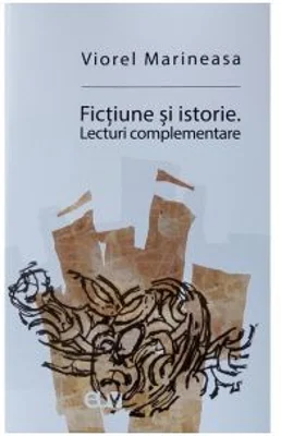 Fictiune si istorie. Lecturi complementare - Viorel Marineasa