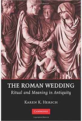 The Roman Wedding: Ritual and Meaning in Antiquity - Karen K. Hersch