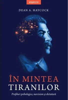 In mintea tiranilor. Profiluri psihologice, narcisism si dictatura - Dean A. Haycock