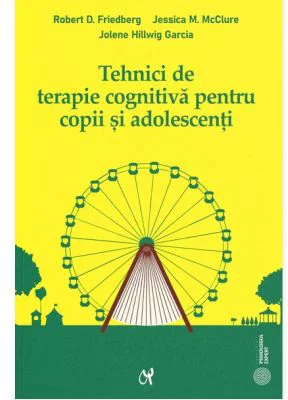 Tehnici de terapie cognitiva pentru copii si adolescenti. Instrumente pentru optimizarea practicii clinice - Robert D. Friedberg