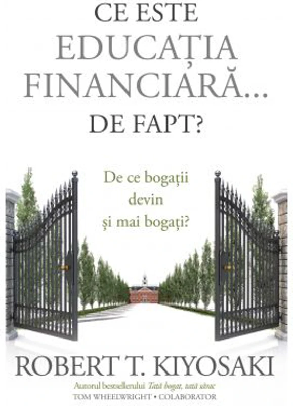 Ce este educatia financiara... de fapt? De ce bogatii devin si mai bogati - Robert T. Kiyosaki, Tom Wheelwright