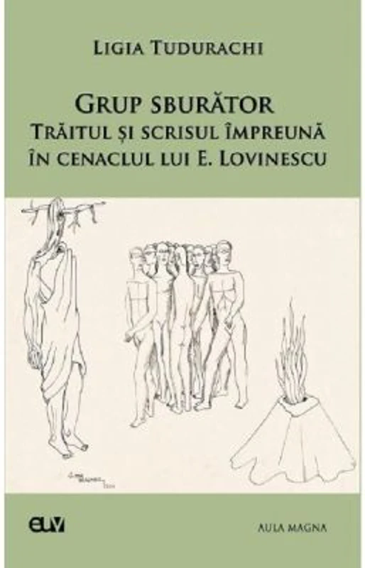 Grup sburator. Traitul si scrisul impreuna in cenaclul lui E. Lovinescu - Ligia Tudurachi