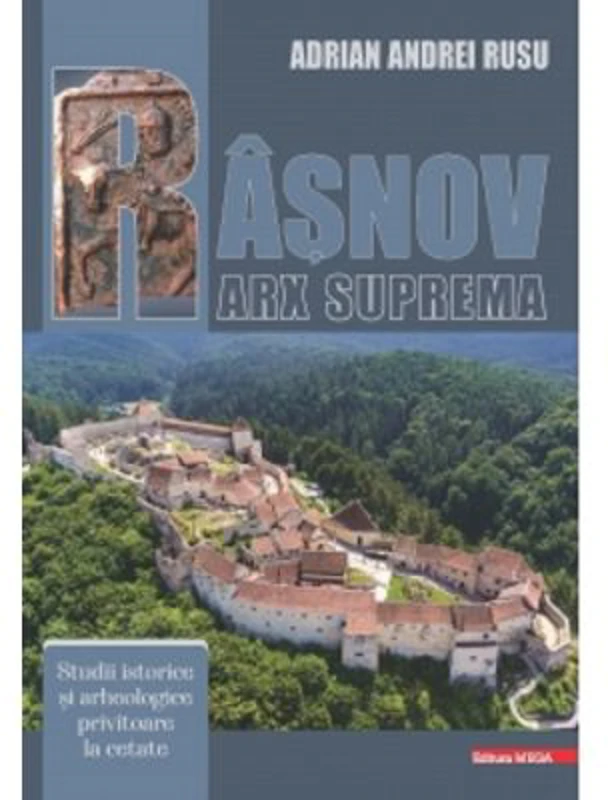 Rasnov - Arx Suprema. Studii istorice si arheologice privitoare la cetate