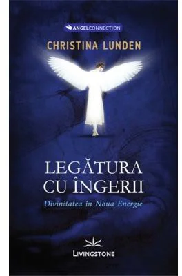 Legatura cu ingerii. Divinitatea in noua energie - Christina Lunden