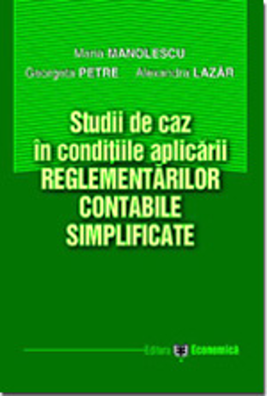 Studii de caz in conditiile aplicarii reglementarilor contabile simplificate - Maria Manolescu, Georgeta Petre, Alexandra Lazar