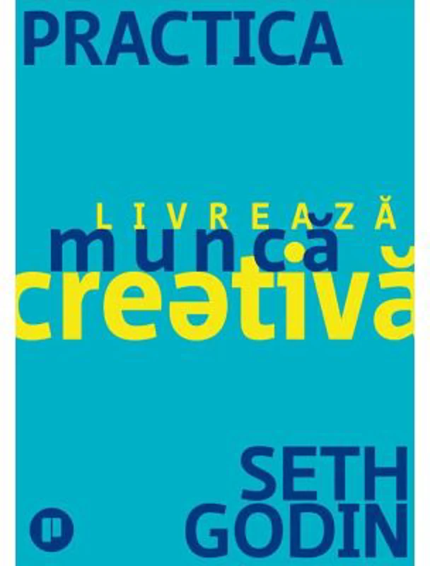 Practica. Livreaza munca creativa - Seth Godin