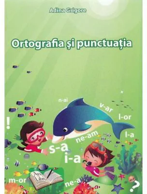 Ortografia si punctuatia la clasele primare si gimnaziale - Adina Grigore