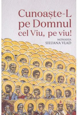 Cunoaste-L pe Domnul Cel Viu, pe viu! - Monahia Siluana Vlad