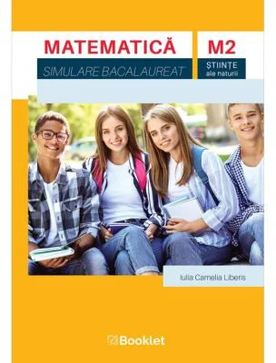 Matematica M2. Simulare Bacalaureat. Stiinte ale naturii - Iulia Camelia Liberis