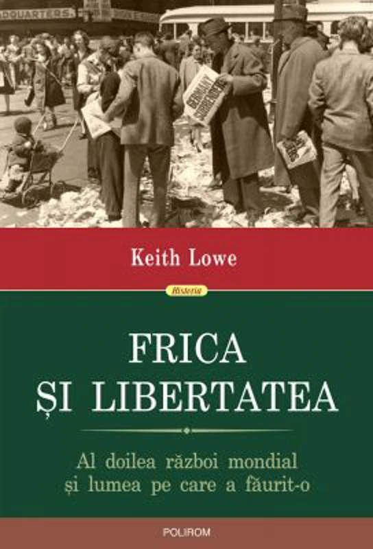 Frica si libertatea. Al doilea razboi mondial si lumea pe care a faurit-o - Keith Lowe