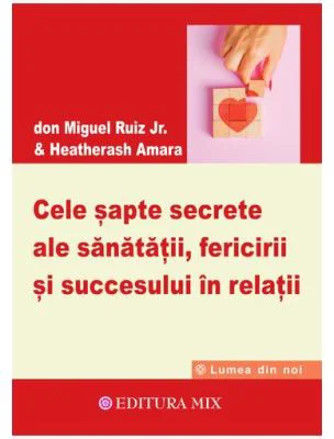 Cele sapte secrete ale sanatatii, fericirii si succesului in relatii - Miguel Ruiz Jr.