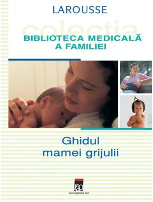 Ghidul mamei grijulii. Larousse. Biblioteca Medicala a Familiei