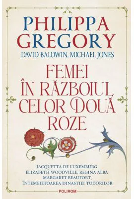 Femei in Razboiul celor Doua Roze - Philippa Gregory