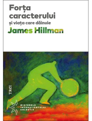 Forta caracterului si viata care dainuie - James Hillman