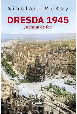 Dresda 1945. Furtuna de foc - Sinclair McKay