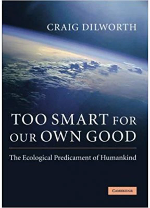Too Smart for our Own Good: The Ecological Predicament of Humankind - Craig Dilworth