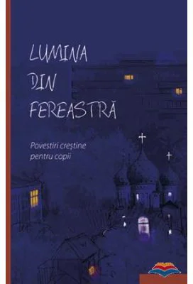 Lumina din fereastra. Povestiri crestine pentru copii