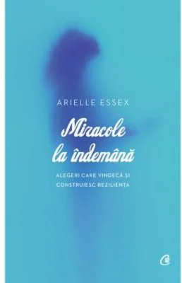 Miracole la indemana. Alegeri care vindeca si construiesc rezilienta - Arielle Essex