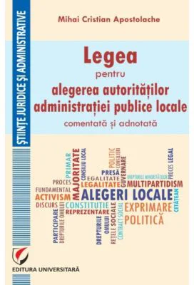 Legea pentru alegerea autoritatilor administratiei publice locale, comentata si adnotata - Mihai Cristian Apostolache