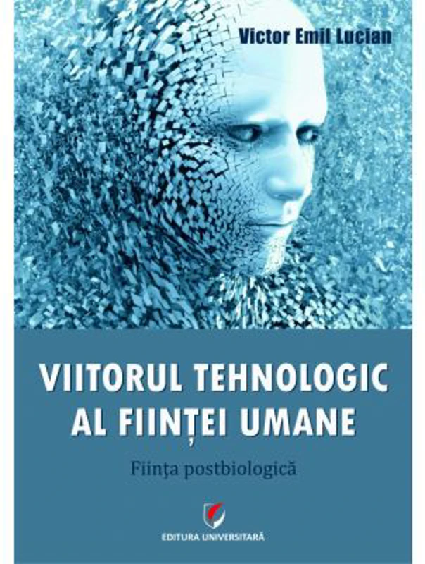 Viitorul tehnologic al fiintei umane. Fiinta postbiologica - Victor Emil Lucian