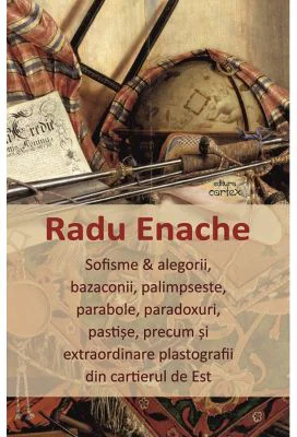 Sofisme si alegorii, bazaconii, palimpseste, parabole, paradoxuri, pastise, precum si extraordinare plastografii din cartierul de Est - Radu Enache